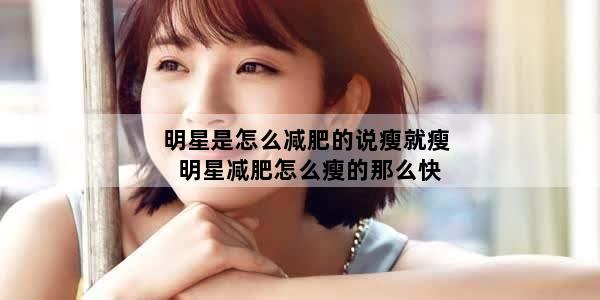 明星是怎么减肥的说瘦就瘦 明星减肥怎么瘦的那么快